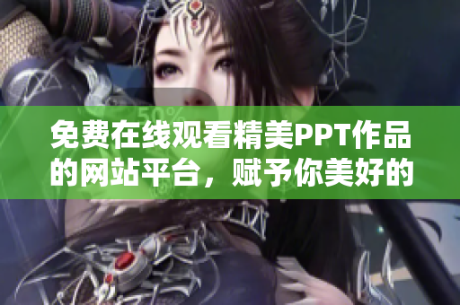 免费在线观看精美PPT作品的网站平台，赋予你美好的演示体验