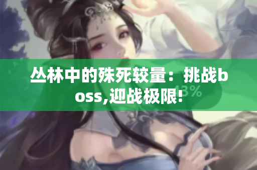 丛林中的殊死较量：挑战boss,迎战极限!