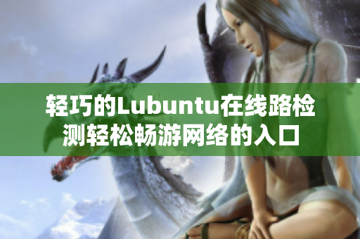 轻巧的Lubuntu在线路检测轻松畅游网络的入口