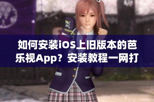 如何安装iOS上旧版本的芭乐视App？安装教程一网打尽