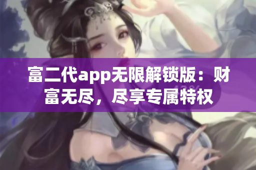 富二代app无限解锁版：财富无尽，尽享专属特权