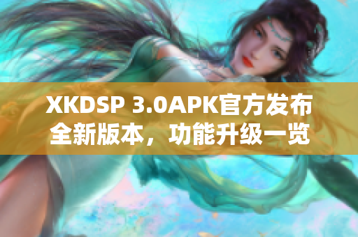 XKDSP 3.0APK官方发布全新版本，功能升级一览