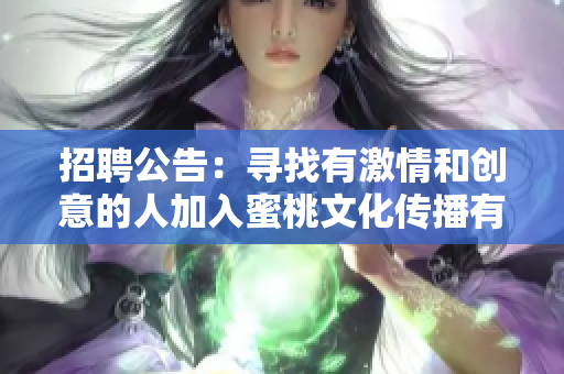 招聘公告：寻找有激情和创意的人加入蜜桃文化传播有限公司团队