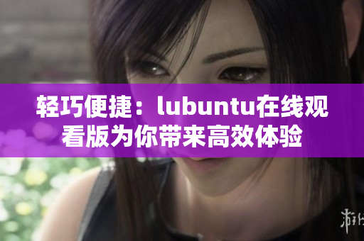 轻巧便捷：lubuntu在线观看版为你带来高效体验