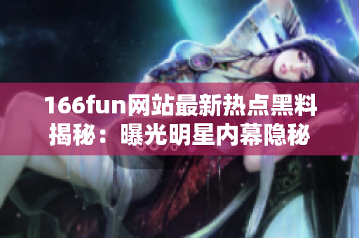 166fun网站最新热点黑料揭秘：曝光明星内幕隐秘