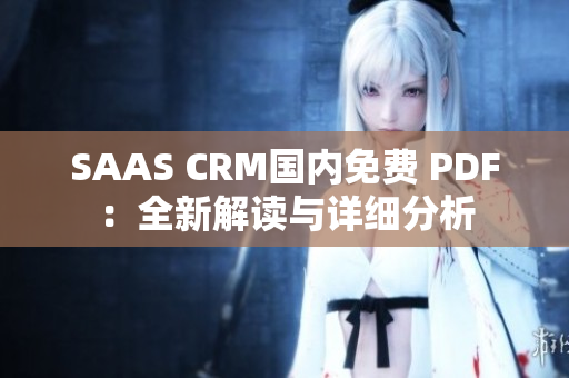 SAAS CRM国内免费 PDF：全新解读与详细分析