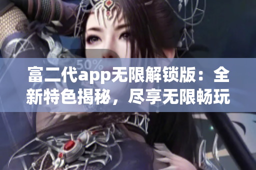 富二代app无限解锁版：全新特色揭秘，尽享无限畅玩体验