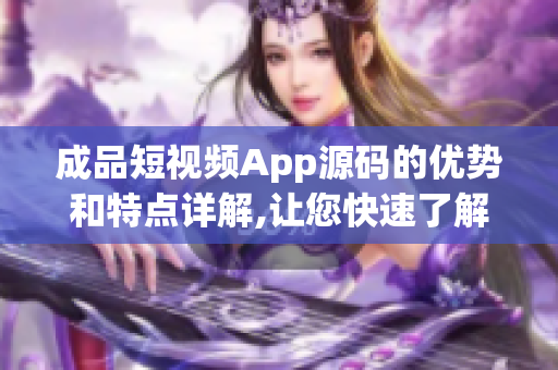 成品短视频App源码的优势和特点详解,让您快速了解源码价值