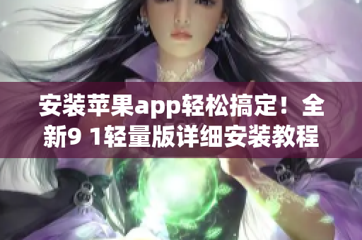 安装苹果app轻松搞定！全新9 1轻量版详细安装教程分享