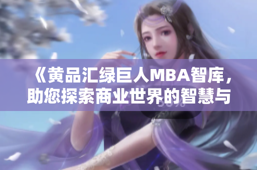 《黄品汇绿巨人MBA智库，助您探索商业世界的智慧与机遇》