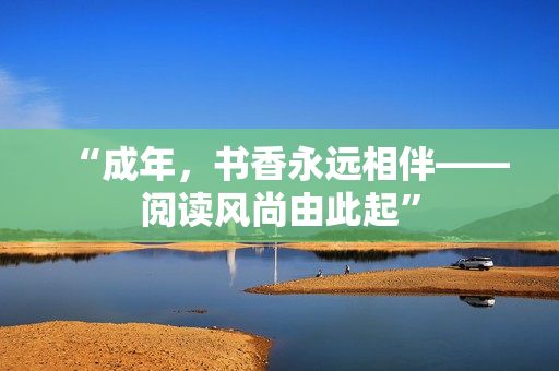 “成年，书香永远相伴——阅读风尚由此起”