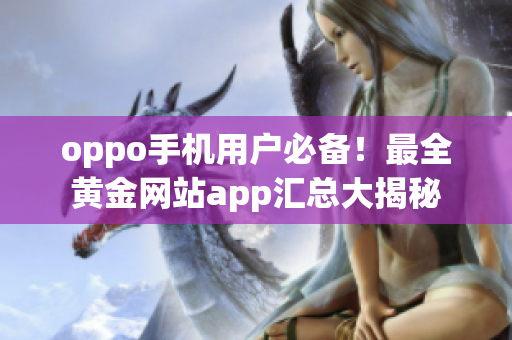 oppo手机用户必备！最全黄金网站app汇总大揭秘