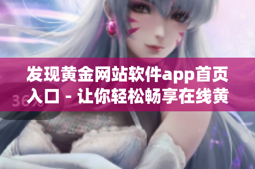 发现黄金网站软件app首页入口 - 让你轻松畅享在线黄金交易