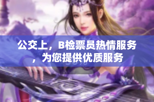 公交上，B检票员热情服务，为您提供优质服务