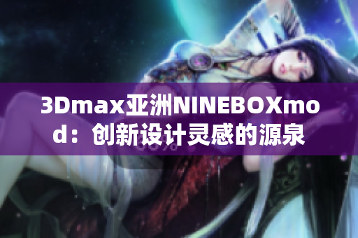 3Dmax亚洲NINEBOXmod：创新设计灵感的源泉