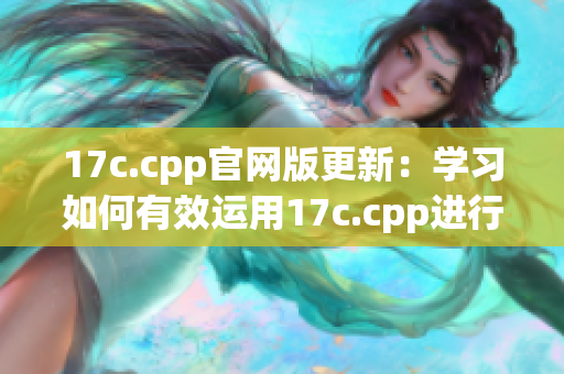 17c.cpp官网版更新：学习如何有效运用17c.cpp进行编程