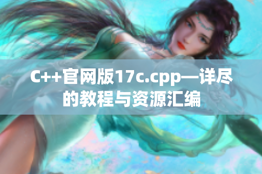 C++官网版17c.cpp—详尽的教程与资源汇编