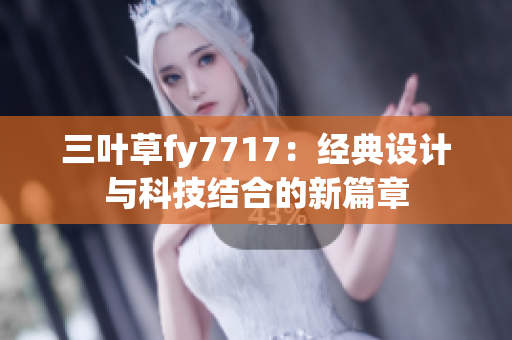 三叶草fy7717：经典设计与科技结合的新篇章