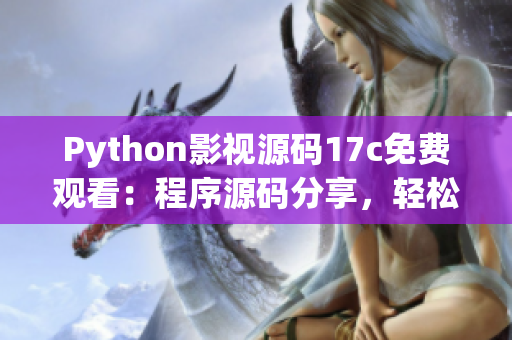 Python影视源码17c免费观看：程序源码分享，轻松学习！