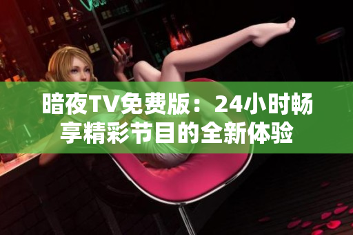 暗夜TV免费版：24小时畅享精彩节目的全新体验