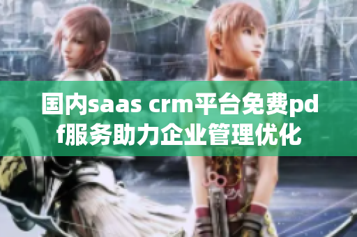 国内saas crm平台免费pdf服务助力企业管理优化