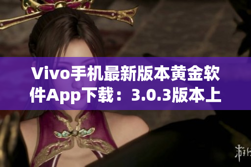 Vivo手机最新版本黄金软件App下载：3.0.3版本上线，快来升级体验吧