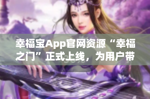 幸福宝App官网资源“幸福之门”正式上线，为用户带来更多福利福利