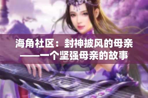 海角社区：封神披风的母亲——一个坚强母亲的故事