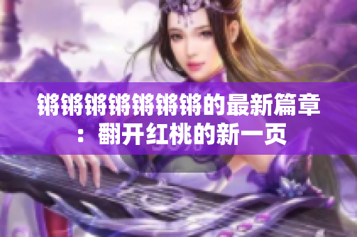 锵锵锵锵锵锵锵的最新篇章：翻开红桃的新一页