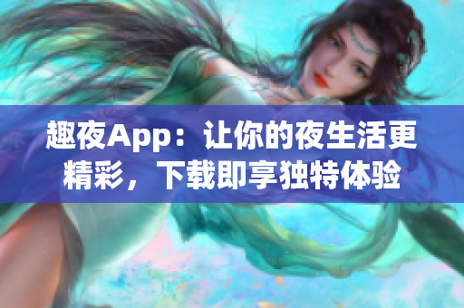 趣夜App：让你的夜生活更精彩，下载即享独特体验