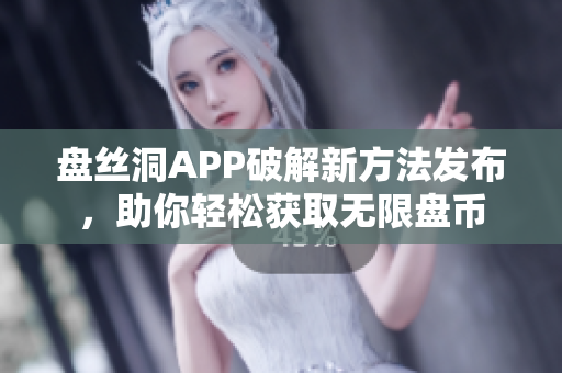 盘丝洞APP破解新方法发布，助你轻松获取无限盘币