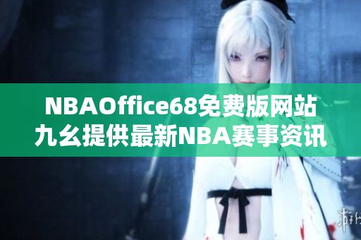 NBAOffice68免费版网站九幺提供最新NBA赛事资讯