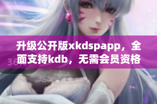 升级公开版xkdspapp，全面支持kdb，无需会员资格