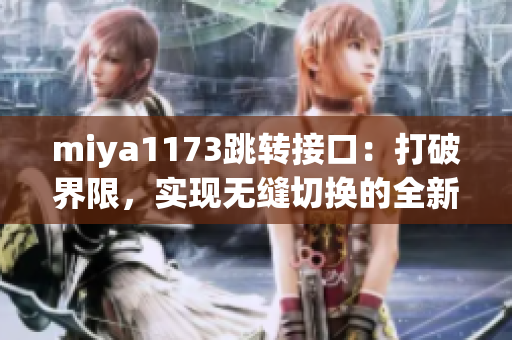 miya1173跳转接口：打破界限，实现无缝切换的全新体验