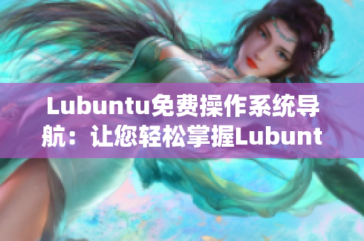 Lubuntu免费操作系统导航：让您轻松掌握Lubuntu系统使用技巧