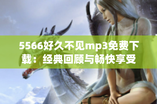 5566好久不见mp3免费下载：经典回顾与畅快享受