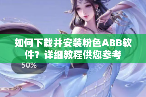 如何下载并安装粉色ABB软件？详细教程供您参考