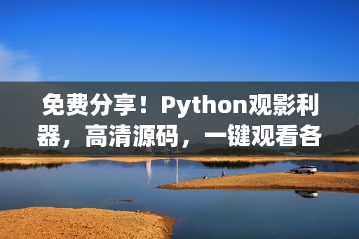 免费分享！Python观影利器，高清源码，一键观看各类精彩电影