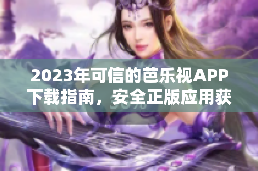 2023年可信的芭乐视APP下载指南，安全正版应用获取攻略