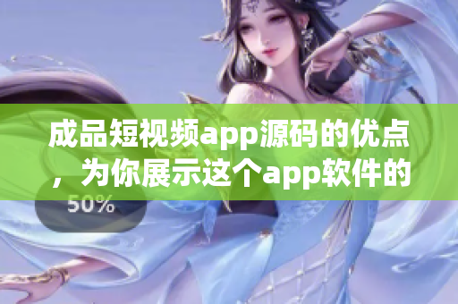 成品短视频app源码的优点，为你展示这个app软件的各个功能和特点。