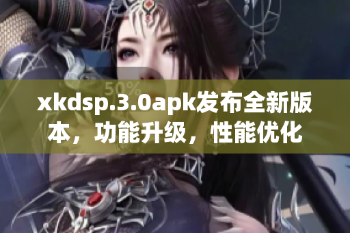 xkdsp.3.0apk发布全新版本，功能升级，性能优化