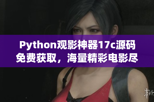 Python观影神器17c源码免费获取，海量精彩电影尽情畅观