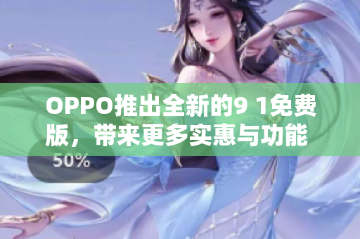 OPPO推出全新的9 1免费版，带来更多实惠与功能 升级!