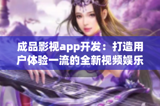 成品影视app开发：打造用户体验一流的全新视频娱乐平台