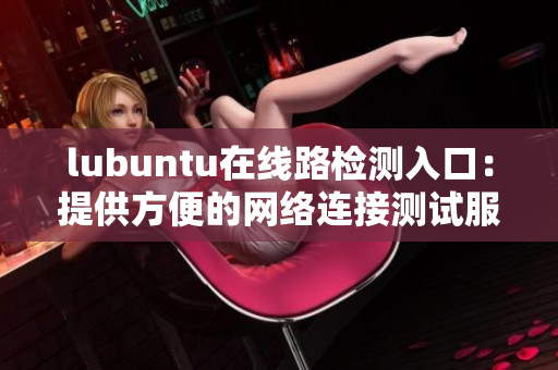 lubuntu在线路检测入口：提供方便的网络连接测试服务