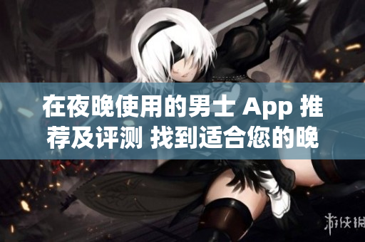 在夜晚使用的男士 App 推荐及评测 找到适合您的晚间应用程序