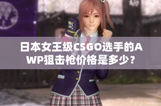 日本女王级CSGO选手的AWP狙击枪价格是多少？