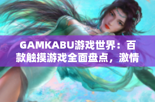 GAMKABU游戏世界：百款触摸游戏全面盘点，激情互动无限畅享