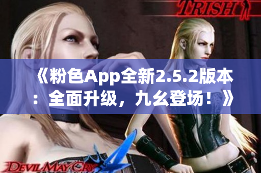 《粉色App全新2.5.2版本：全面升级，九幺登场！》