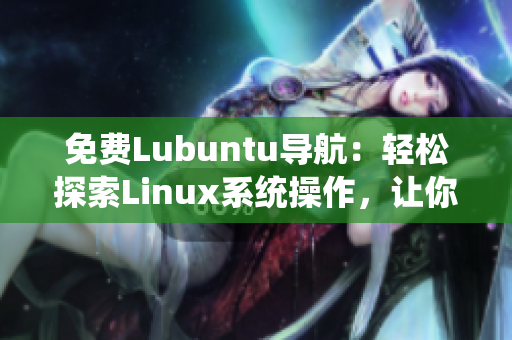 免费Lubuntu导航：轻松探索Linux系统操作，让你的计算机焕发新生